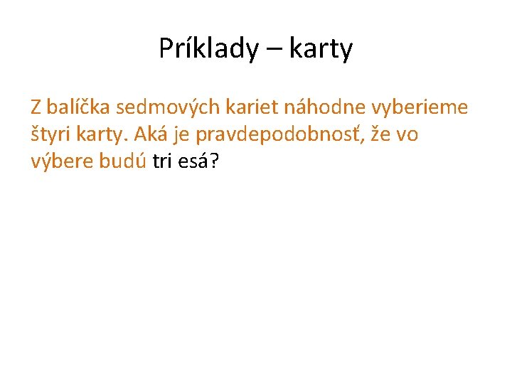 Príklady – karty Z balíčka sedmových kariet náhodne vyberieme štyri karty. Aká je pravdepodobnosť,