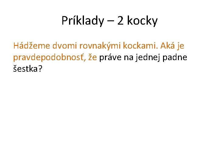 Príklady – 2 kocky Hádžeme dvomi rovnakými kockami. Aká je pravdepodobnosť, že práve na