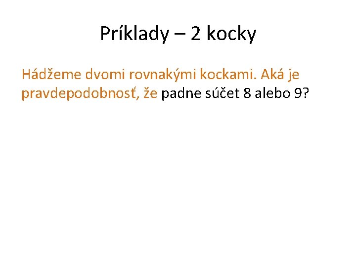 Príklady – 2 kocky Hádžeme dvomi rovnakými kockami. Aká je pravdepodobnosť, že padne súčet