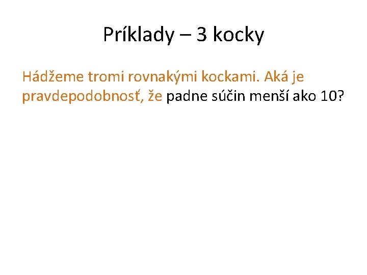 Príklady – 3 kocky Hádžeme tromi rovnakými kockami. Aká je pravdepodobnosť, že padne súčin