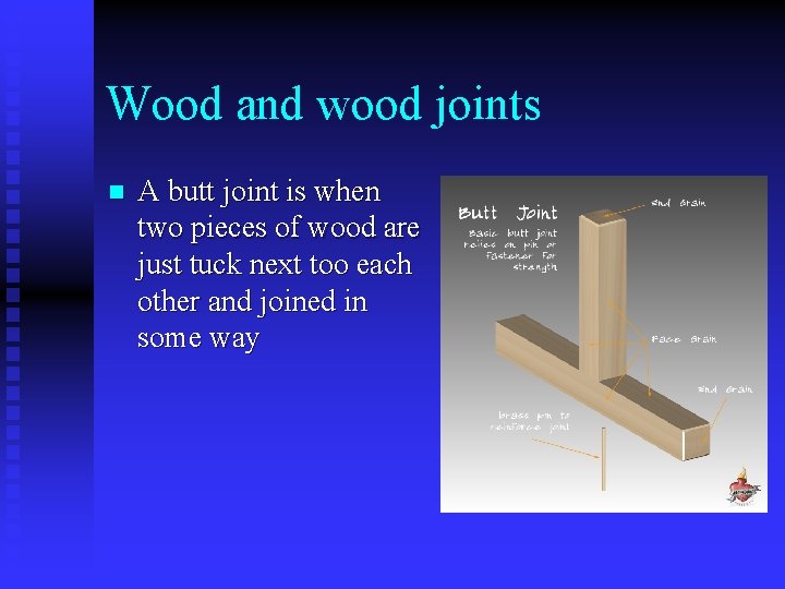 Wood and wood joints n A butt joint is when two pieces of wood
