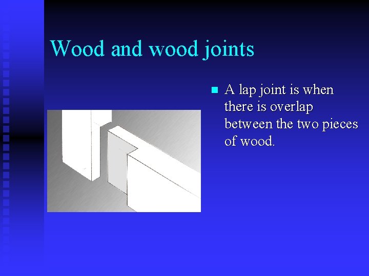 Wood and wood joints n A lap joint is when there is overlap between