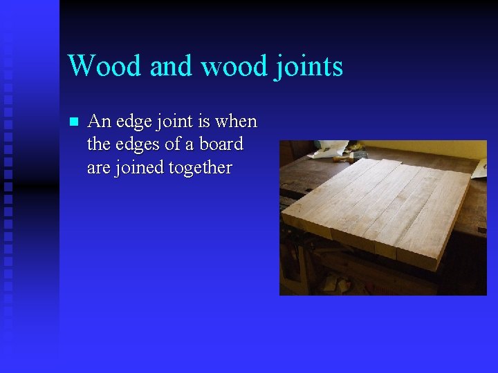 Wood and wood joints n An edge joint is when the edges of a