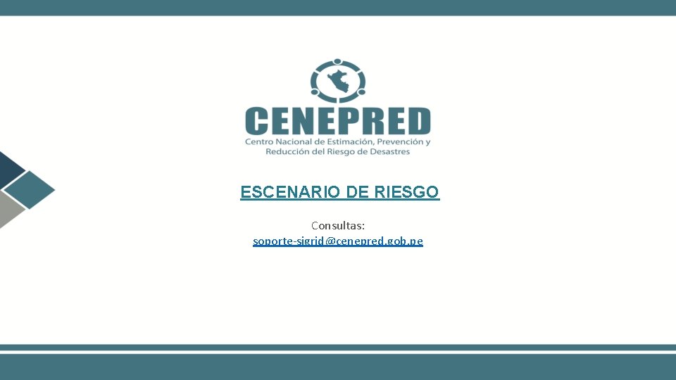 ESCENARIO DE RIESGO Consultas: soporte-sigrid@cenepred. gob. pe 