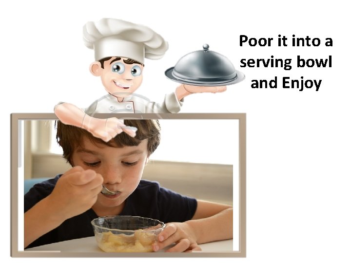 Poor it into a serving bowl and Enjoy Poor it into a serving bowl and Enjoy