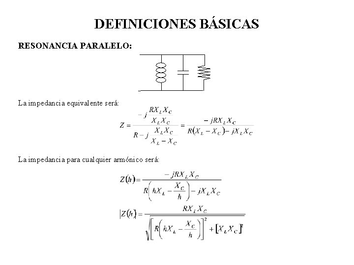 DEFINICIONES BÁSICAS RESONANCIA PARALELO: La impedancia equivalente será: La impedancia para cualquier armónico será: