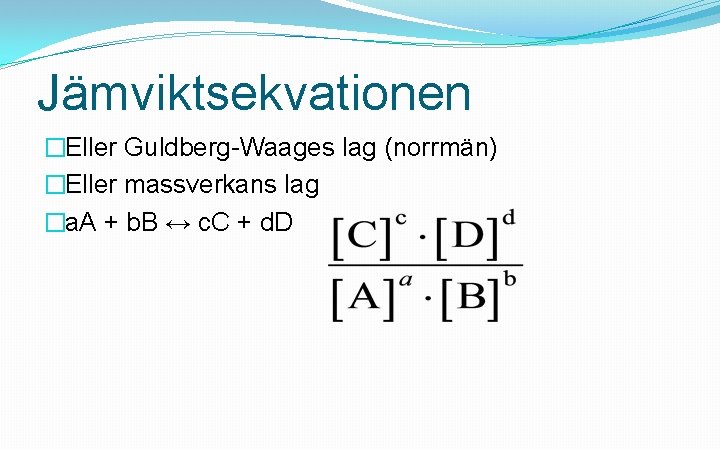 Jämviktsekvationen �Eller Guldberg-Waages lag (norrmän) �Eller massverkans lag �a. A + b. B ↔