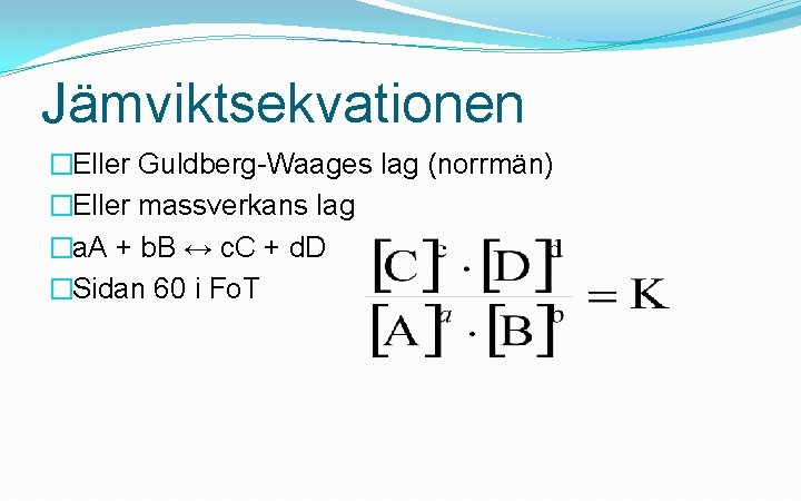 Jämviktsekvationen �Eller Guldberg-Waages lag (norrmän) �Eller massverkans lag �a. A + b. B ↔