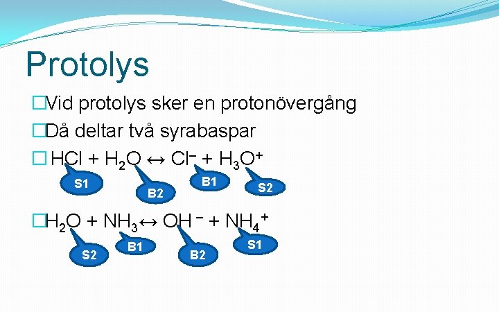 Protolys �Vid protolys sker en protonövergång �Då deltar två syrabaspar � HCl + H