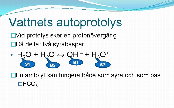 Vattnets autoprotolys �Vid protolys sker en protonövergång �Då deltar två syrabaspar • H 2