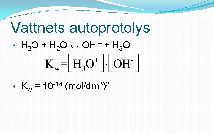 Vattnets autoprotolys • H 2 O + H 2 O ↔ OH – +