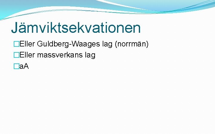 Jämviktsekvationen �Eller Guldberg-Waages lag (norrmän) �Eller massverkans lag �a. A 