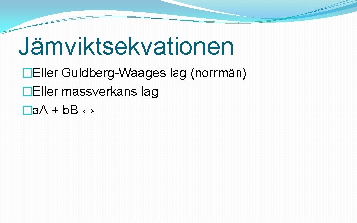 Jämviktsekvationen �Eller Guldberg-Waages lag (norrmän) �Eller massverkans lag �a. A + b. B ↔