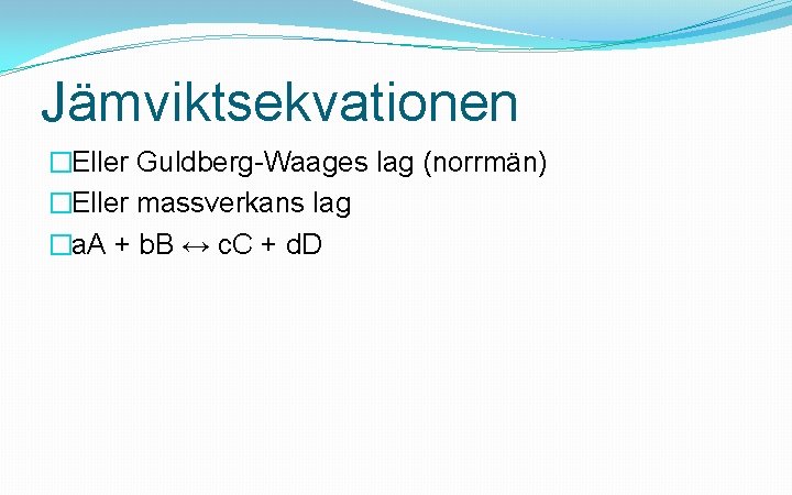 Jämviktsekvationen �Eller Guldberg-Waages lag (norrmän) �Eller massverkans lag �a. A + b. B ↔