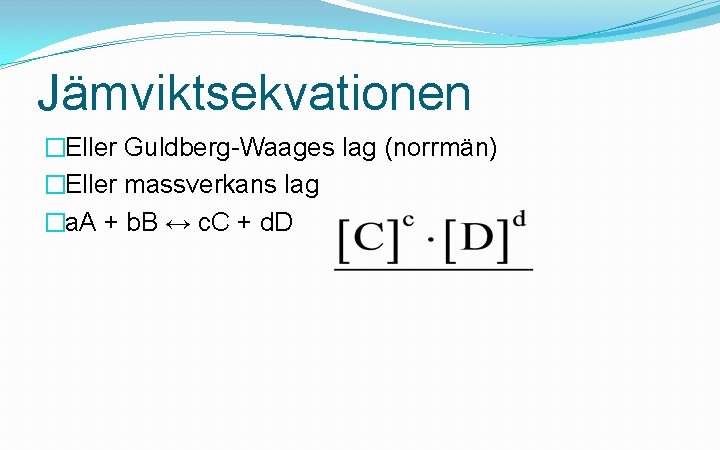 Jämviktsekvationen �Eller Guldberg-Waages lag (norrmän) �Eller massverkans lag �a. A + b. B ↔