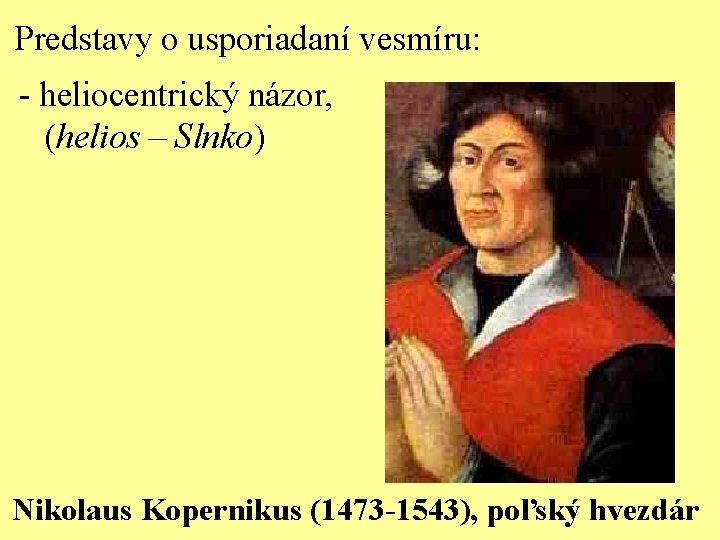 Predstavy o usporiadaní vesmíru: - heliocentrický názor, (helios – Slnko) Nikolaus Kopernikus (1473 -1543),