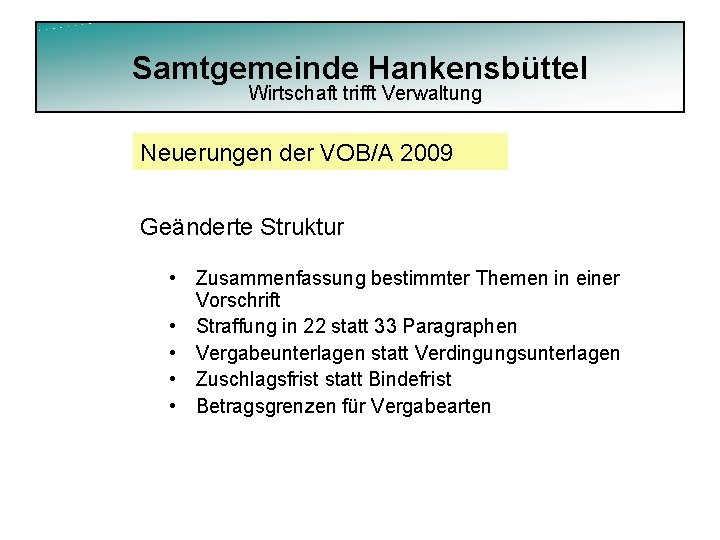 Samtgemeinde Hankensbüttel Wirtschaft trifft Verwaltung Neuerungen der VOB/A 2009 Geänderte Struktur • Zusammenfassung bestimmter