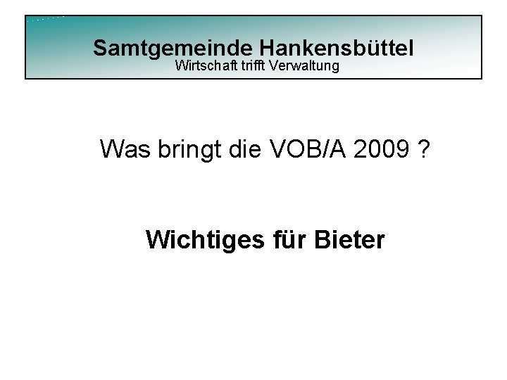 Samtgemeinde Hankensbüttel Wirtschaft trifft Verwaltung Was bringt die VOB/A 2009 ? Wichtiges für Bieter