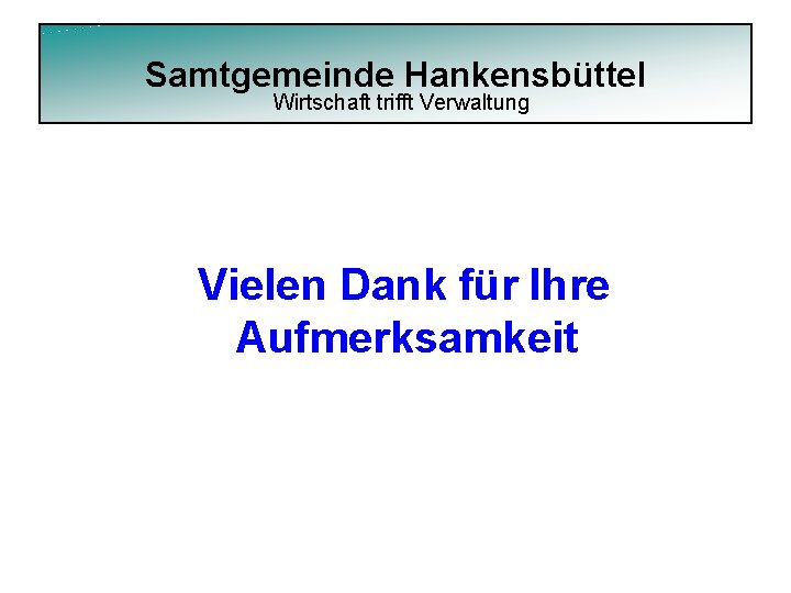 Samtgemeinde Hankensbüttel Wirtschaft trifft Verwaltung Vielen Dank für Ihre Aufmerksamkeit 