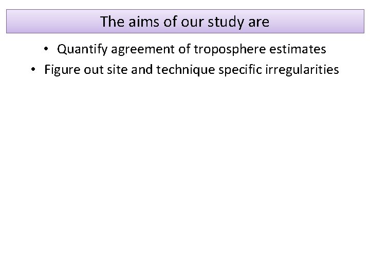 The aims of our study are • Quantify agreement of troposphere estimates • Figure