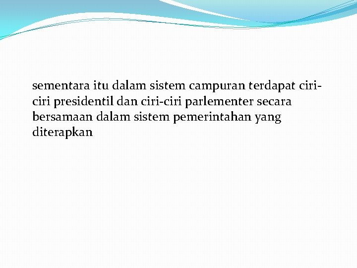 sementara itu dalam sistem campuran terdapat ciri presidentil dan ciri-ciri parlementer secara bersamaan dalam