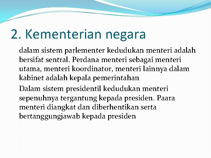 2. Kementerian negara dalam sistem parlementer kedudukan menteri adalah bersifat sentral. Perdana menteri sebagai