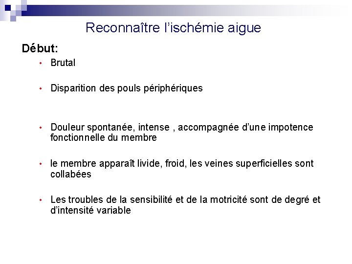 Reconnaître l’ischémie aigue Début: • Brutal • Disparition des pouls périphériques • Douleur spontanée,