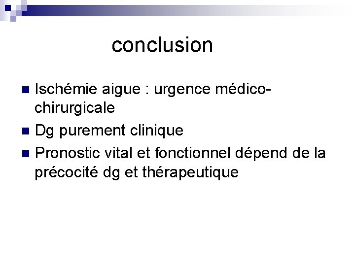  conclusion Ischémie aigue : urgence médicochirurgicale n Dg purement clinique n Pronostic vital