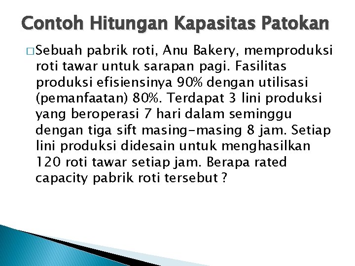 Contoh Hitungan Kapasitas Patokan � Sebuah pabrik roti, Anu Bakery, memproduksi roti tawar untuk