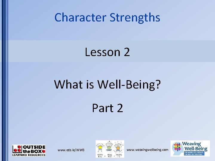Character Strengths Lesson 2 What is Well-Being? Part 2 www. otb. ie/WWB www. weavingwellbeing.