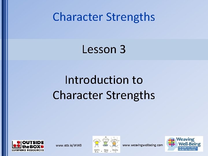 Character Strengths Lesson 3 Introduction to Character Strengths www. otb. ie/WWB www. weavingwellbeing. com