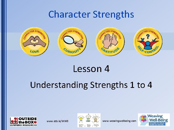 Character Strengths Lesson 4 Understanding Strengths 1 to 4 www. otb. ie/WWB www. weavingwellbeing.