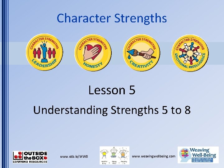 Character Strengths Lesson 5 Understanding Strengths 5 to 8 www. otb. ie/WWB www. weavingwellbeing.