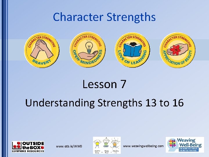 Character Strengths Lesson 7 Understanding Strengths 13 to 16 www. otb. ie/WWB www. weavingwellbeing.