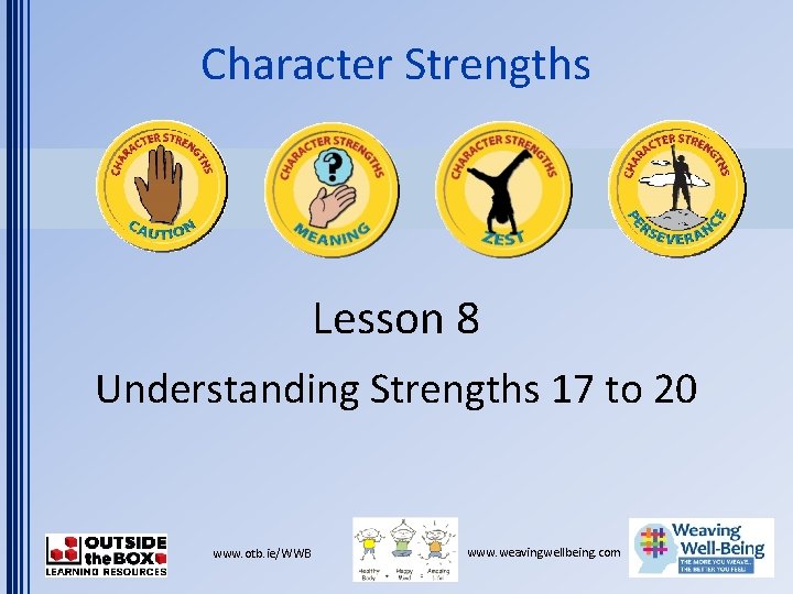 Character Strengths Lesson 8 Understanding Strengths 17 to 20 www. otb. ie/WWB www. weavingwellbeing.