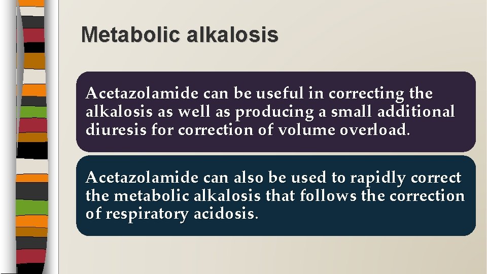 Metabolic alkalosis Acetazolamide can be useful in correcting the alkalosis as well as producing