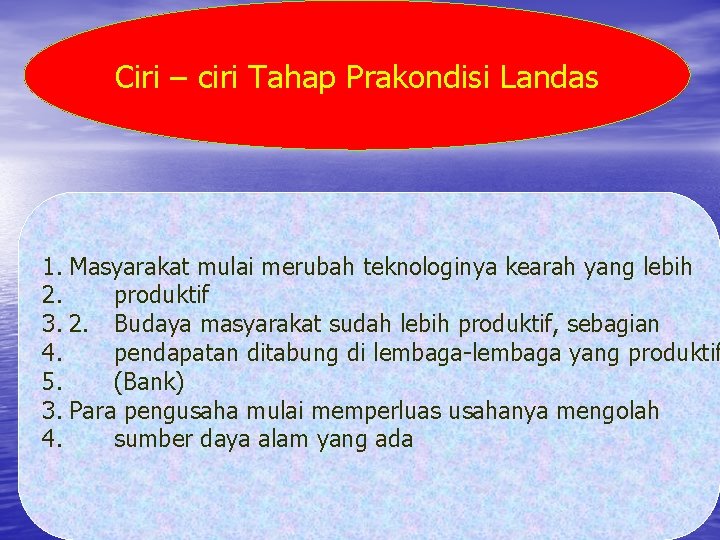 Ciri – ciri Tahap Prakondisi Landas 1. Masyarakat mulai merubah teknologinya kearah yang lebih Ciri – ciri Tahap Prakondisi Landas 1. Masyarakat mulai merubah teknologinya kearah yang lebih