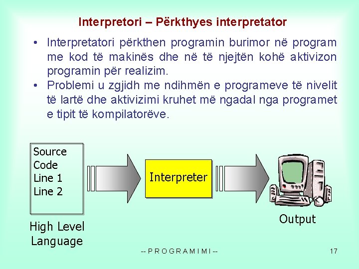 Interpretori – Përkthyes interpretator • Interpretatori përkthen programin burimor në program me kod të