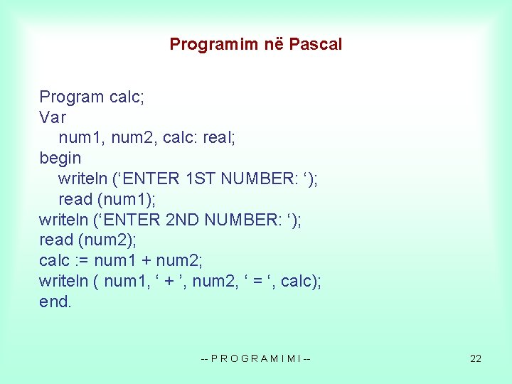 Programim në Pascal Program calc; Var num 1, num 2, calc: real; begin writeln