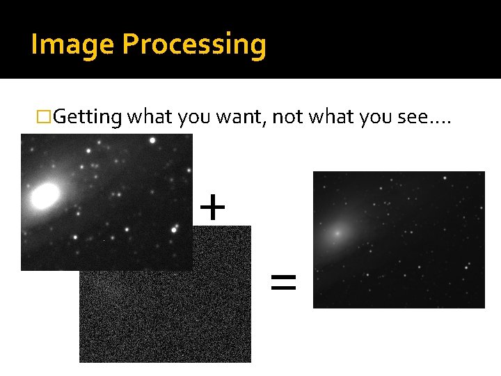 Image Processing �Getting what you want, not what you see…. + = 