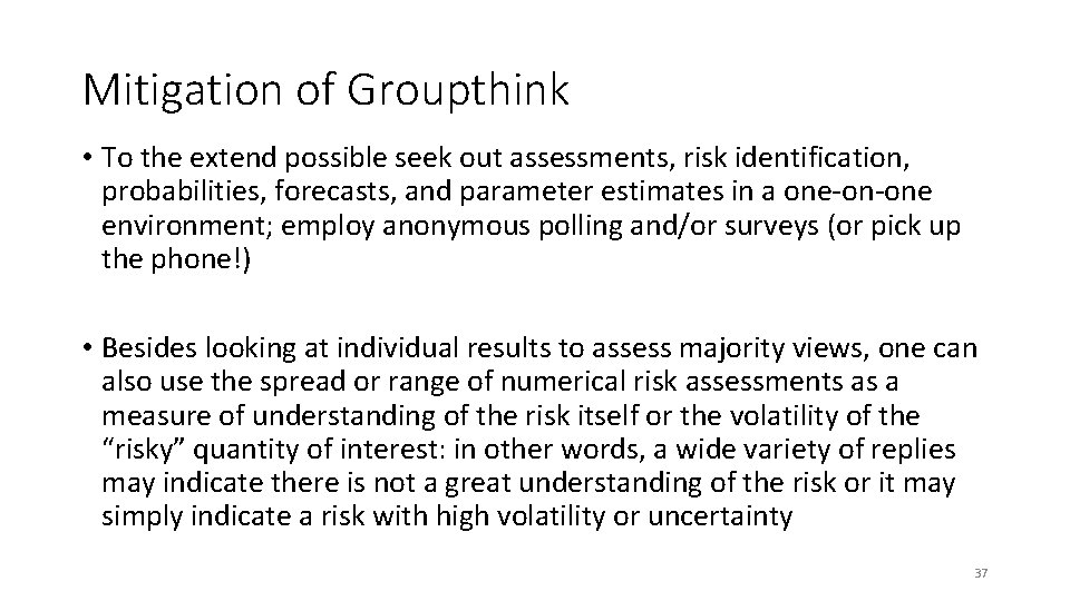 Mitigation of Groupthink • To the extend possible seek out assessments, risk identification, probabilities,