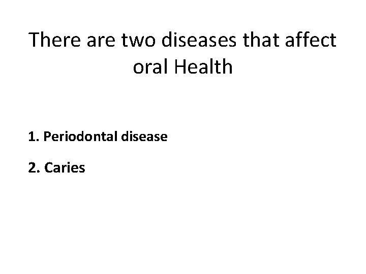 There are two diseases that affect oral Health 1. Periodontal disease 2. Caries 