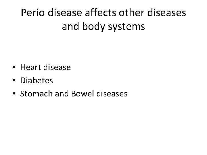 Perio disease affects other diseases and body systems • Heart disease • Diabetes •