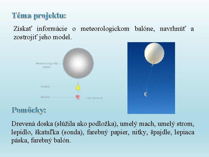 Téma projektu: Získať informácie o meteorologickom balóne, navrhnúť a zostrojiť jeho model. Pomôcky: Drevená