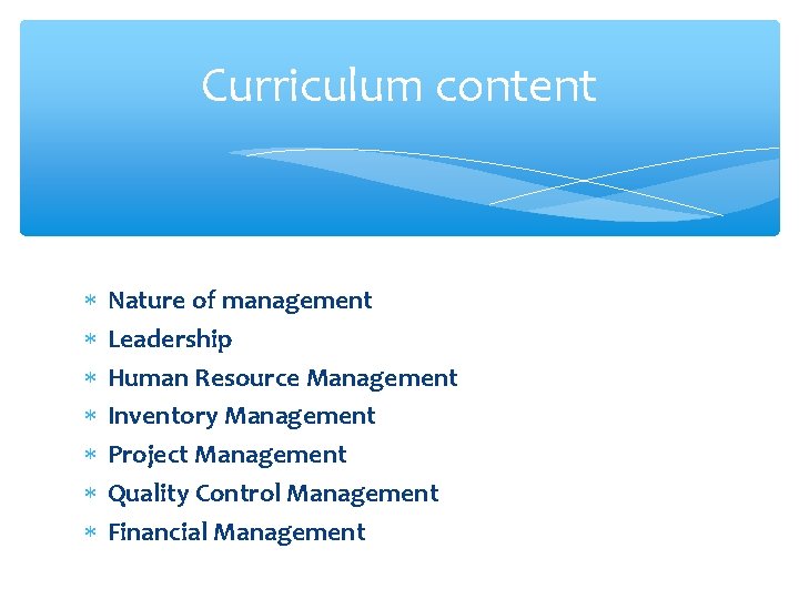 Curriculum content Nature of management Leadership Human Resource Management Inventory Management Project Management Quality