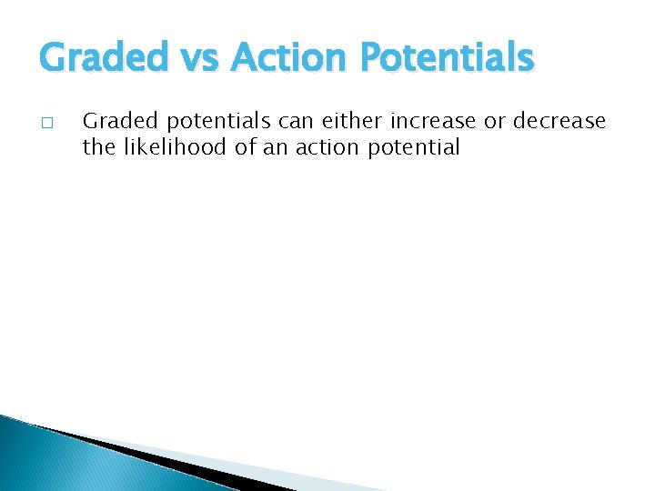 Graded vs Action Potentials � Graded potentials can either increase or decrease the likelihood