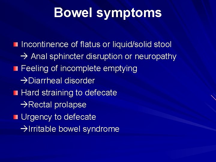 Bowel symptoms Incontinence of flatus or liquid/solid stool Anal sphincter disruption or neuropathy Feeling