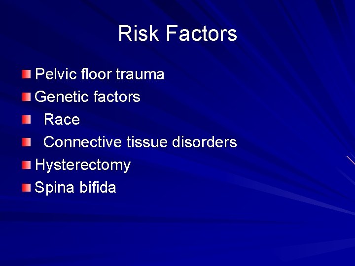 Risk Factors Pelvic floor trauma Genetic factors Race Connective tissue disorders Hysterectomy Spina bifida