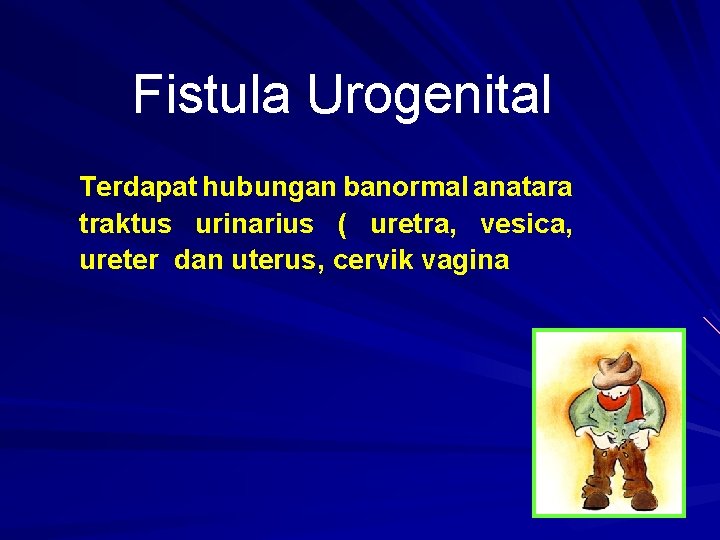 Fistula Urogenital Terdapat hubungan banormal anatara traktus urinarius ( uretra, vesica, ureter dan uterus,
