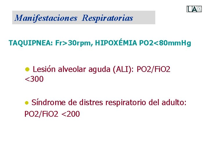 Manifestaciones Respiratorias TAQUIPNEA: Fr>30 rpm, HIPOXÉMIA PO 2<80 mm. Hg ● Lesión alveolar aguda